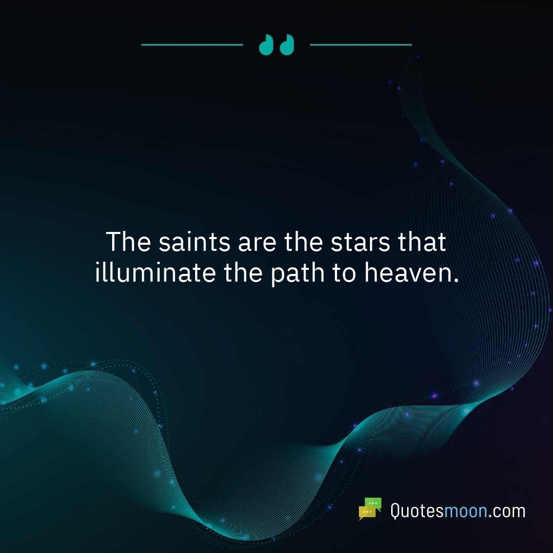 The saints are the stars that illuminate the path to heaven.