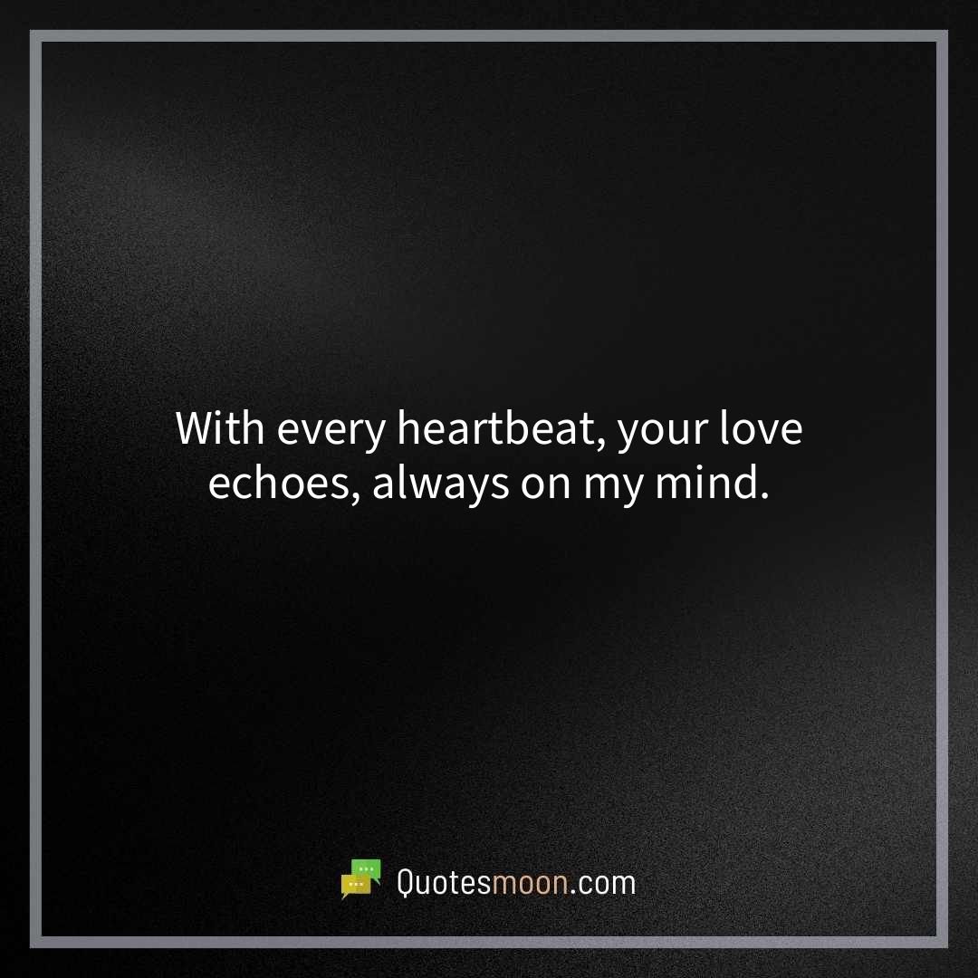 With every heartbeat, your love echoes, always on my mind.