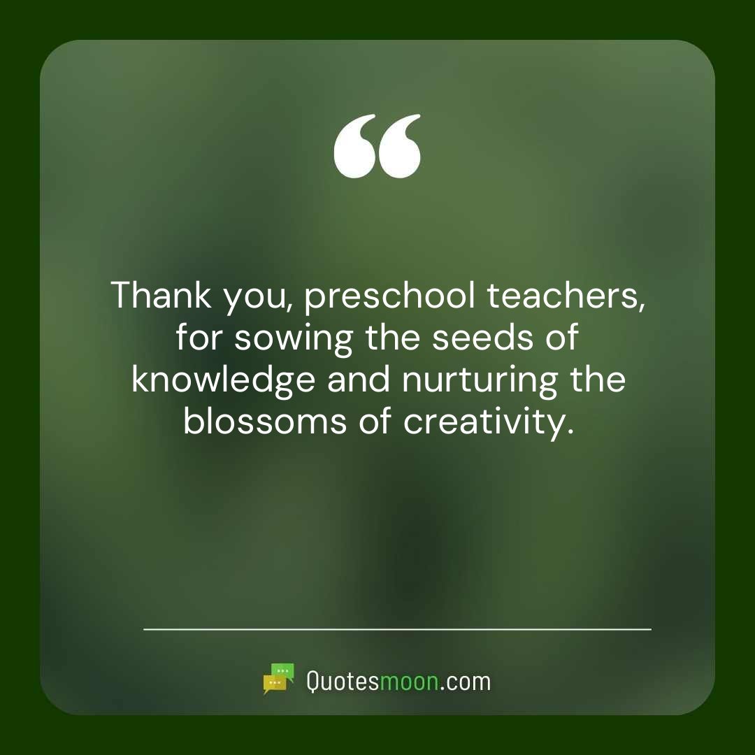 Thank you, preschool teachers, for sowing the seeds of knowledge and nurturing the blossoms of creativity.