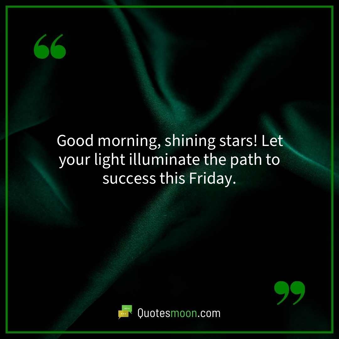 Good morning, shining stars! Let your light illuminate the path to success this Friday.