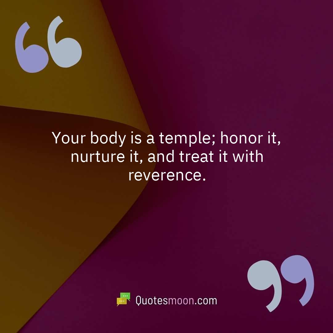 Your body is a temple; honor it, nurture it, and treat it with reverence.