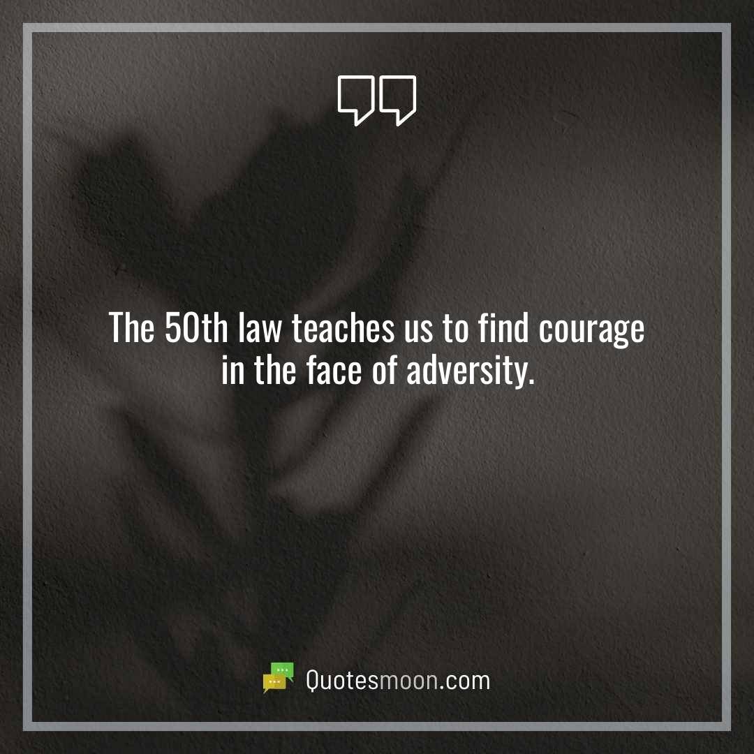 The 50th law teaches us to find courage in the face of adversity.