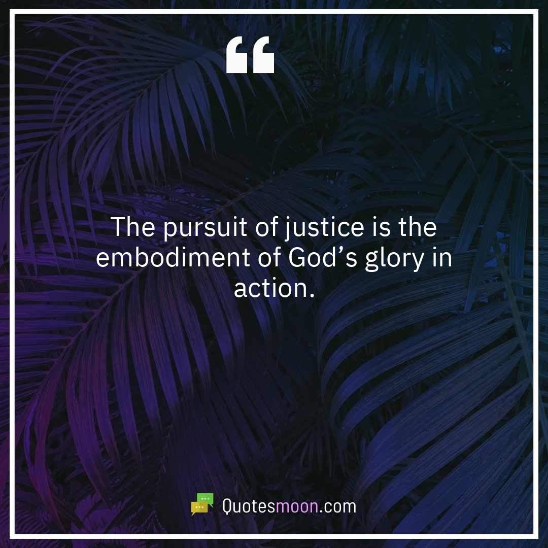 The pursuit of justice is the embodiment of God’s glory in action.