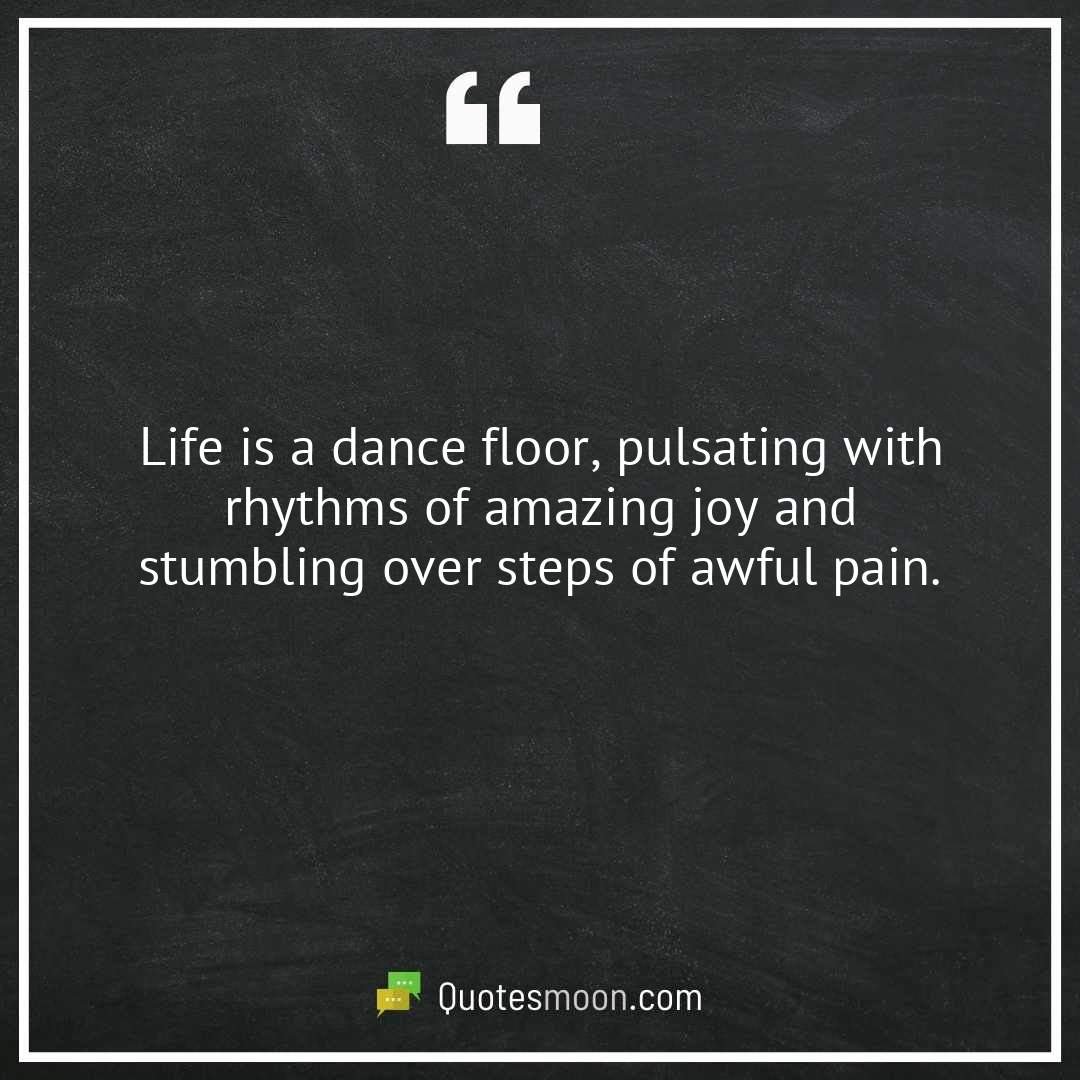 Life is a dance floor, pulsating with rhythms of amazing joy and stumbling over steps of awful pain.