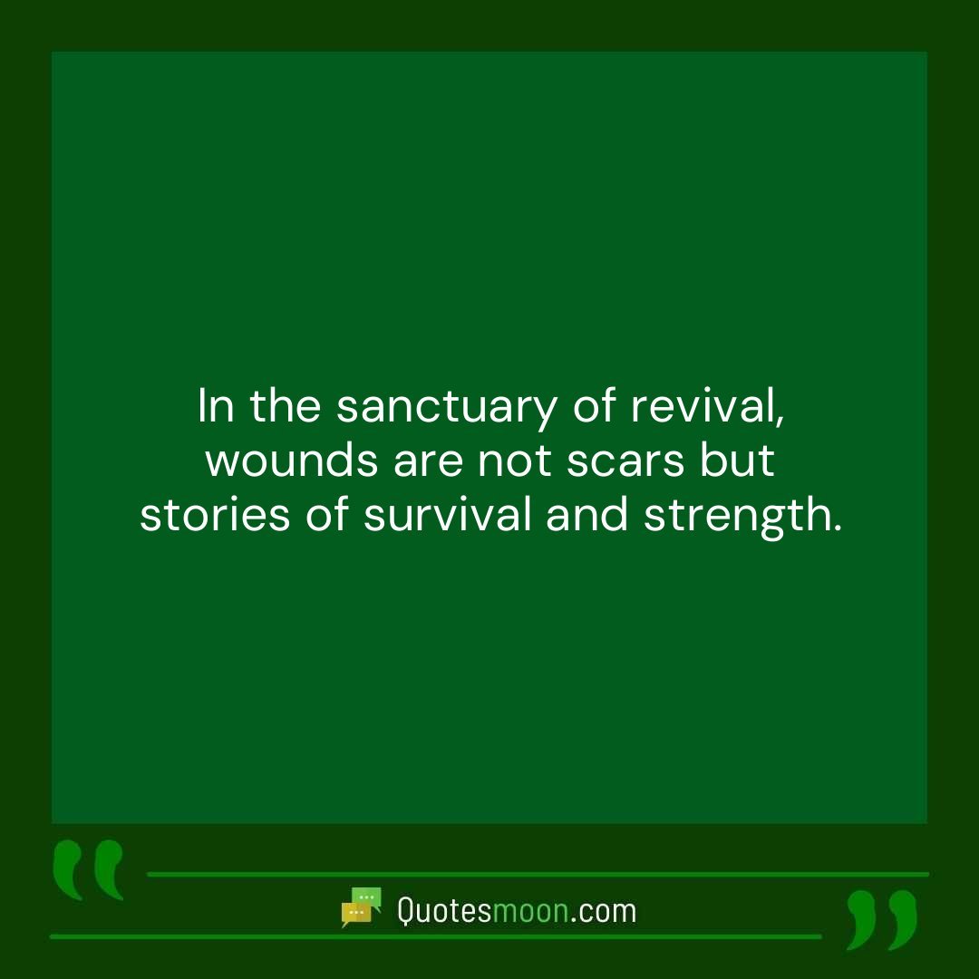 In the sanctuary of revival, wounds are not scars but stories of survival and strength.
