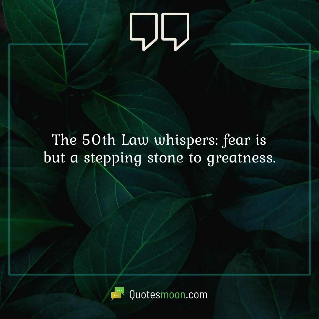 The 50th Law whispers: fear is but a stepping stone to greatness.