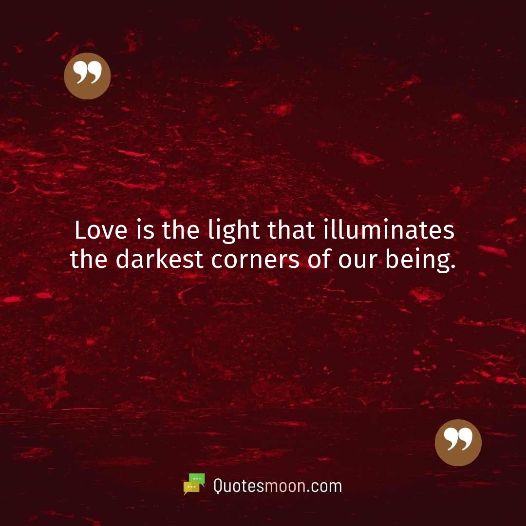 Love is the light that illuminates the darkest corners of our being.
