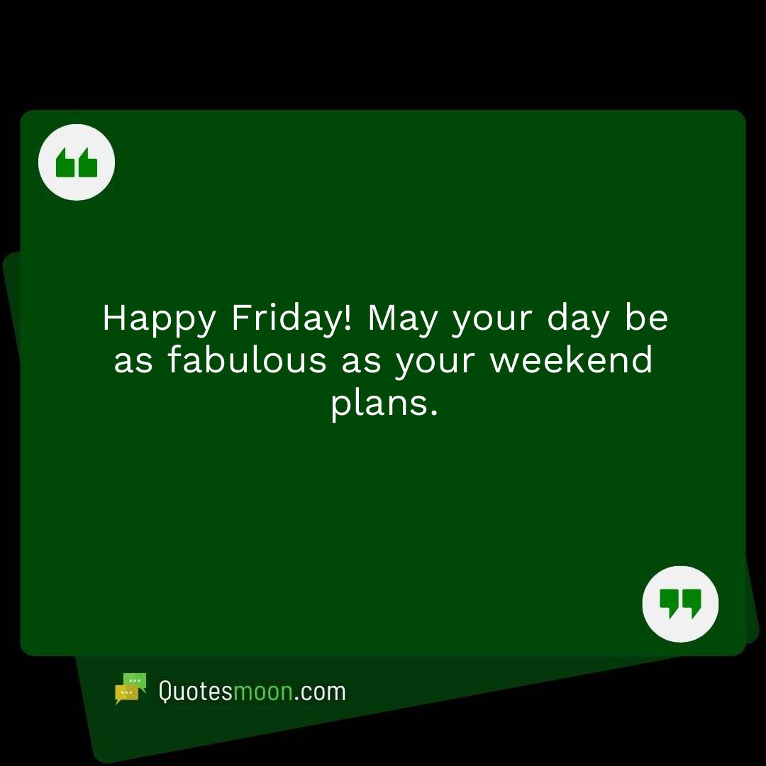 Happy Friday! May your day be as fabulous as your weekend plans.