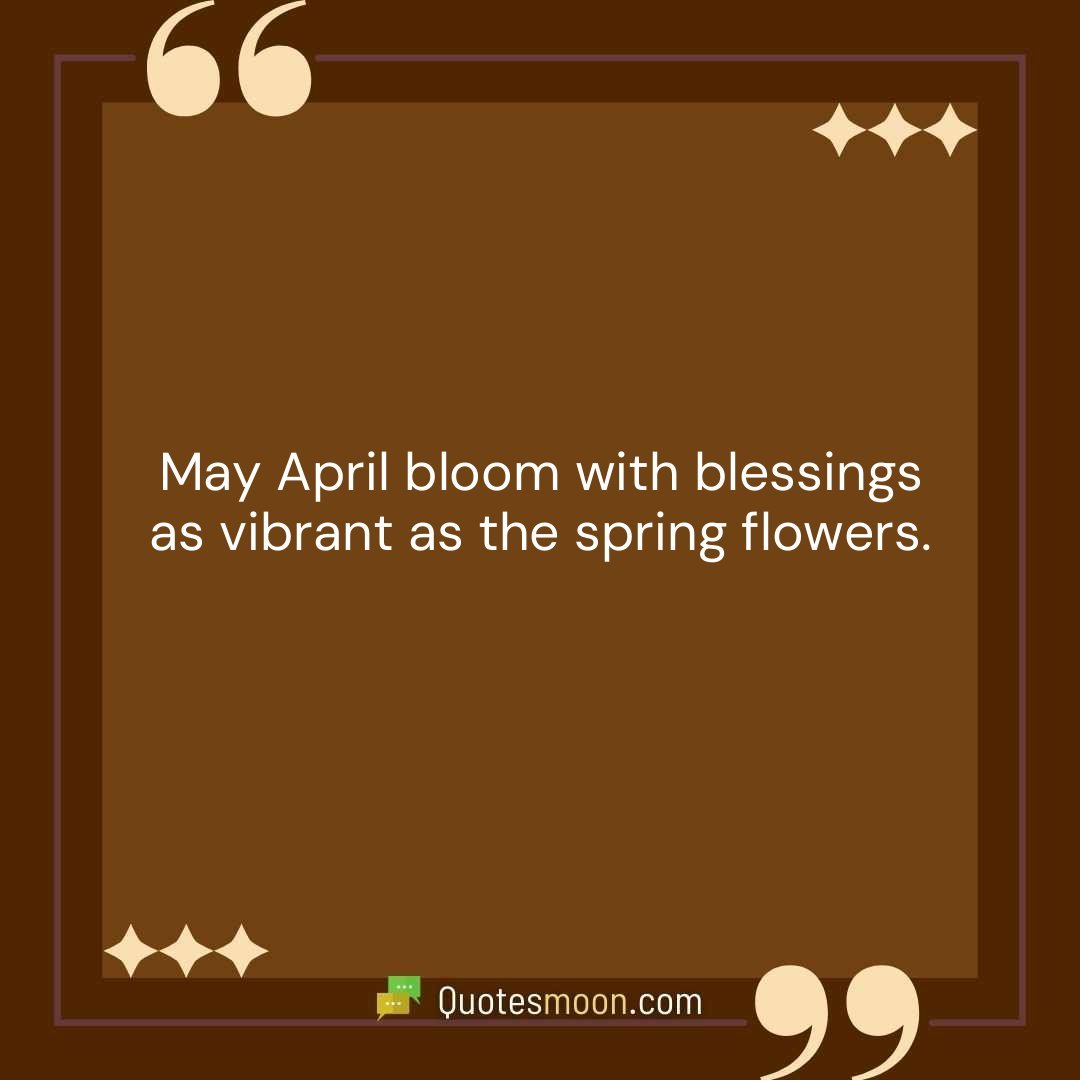 May April bloom with blessings as vibrant as the spring flowers.