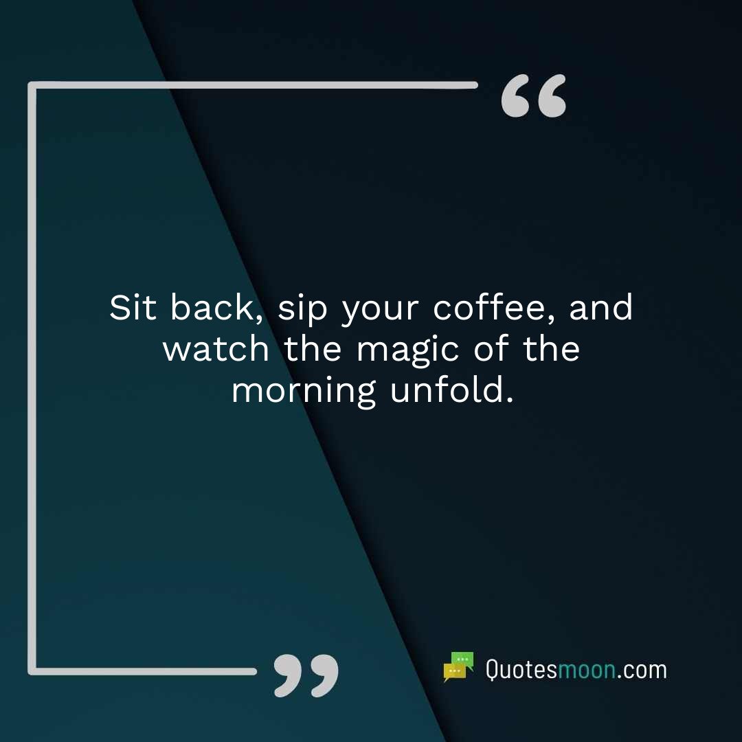 Sit back, sip your coffee, and watch the magic of the morning unfold.
