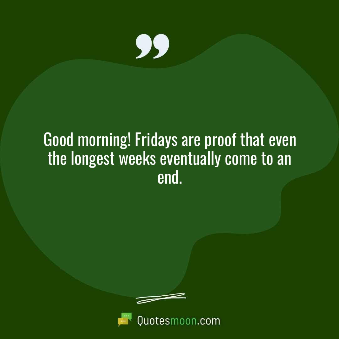 Good morning! Fridays are proof that even the longest weeks eventually come to an end.