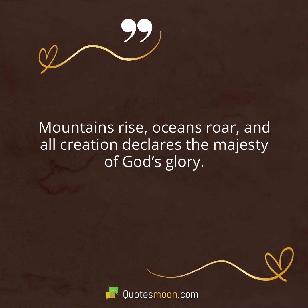 Mountains rise, oceans roar, and all creation declares the majesty of God’s glory.