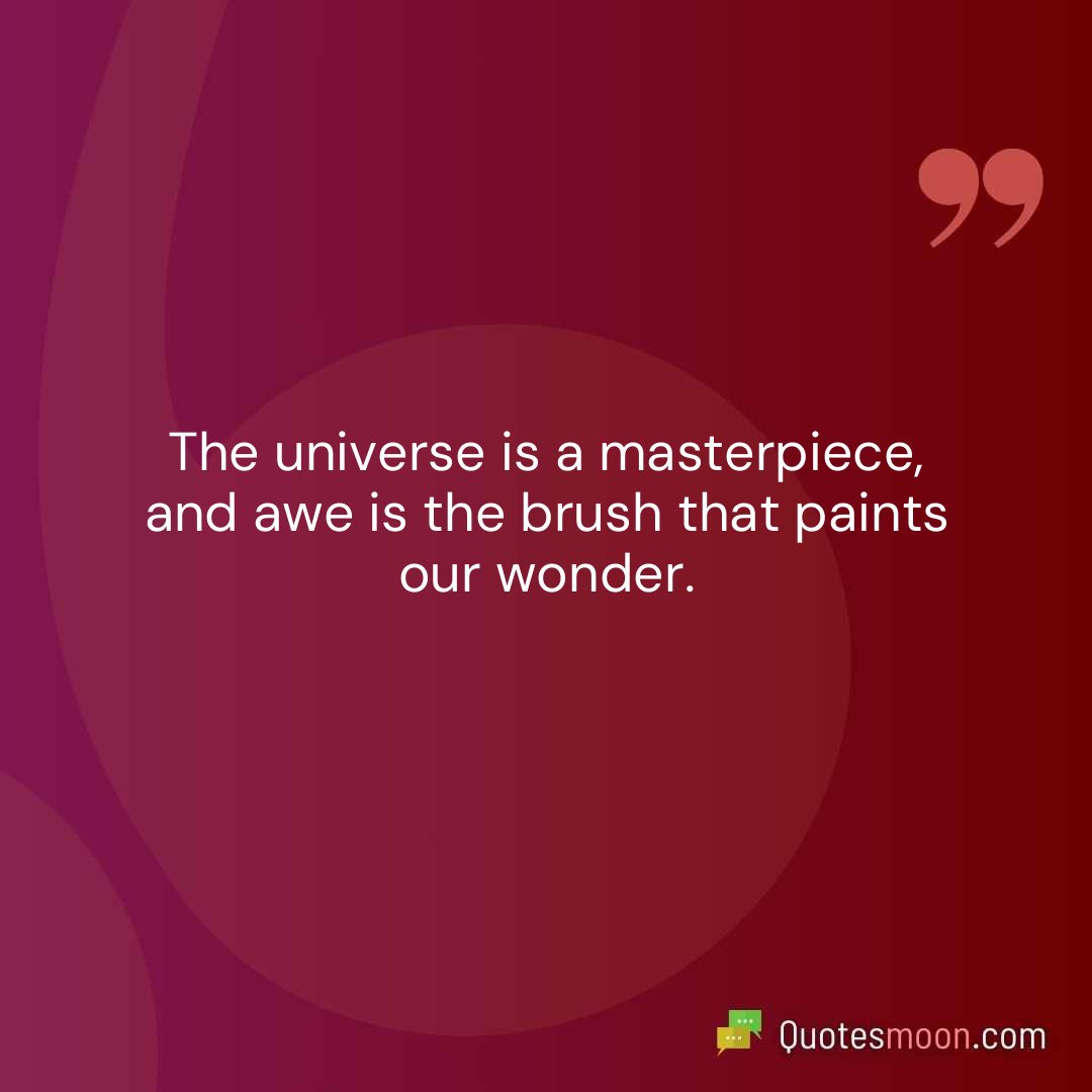 The universe is a masterpiece, and awe is the brush that paints our wonder.