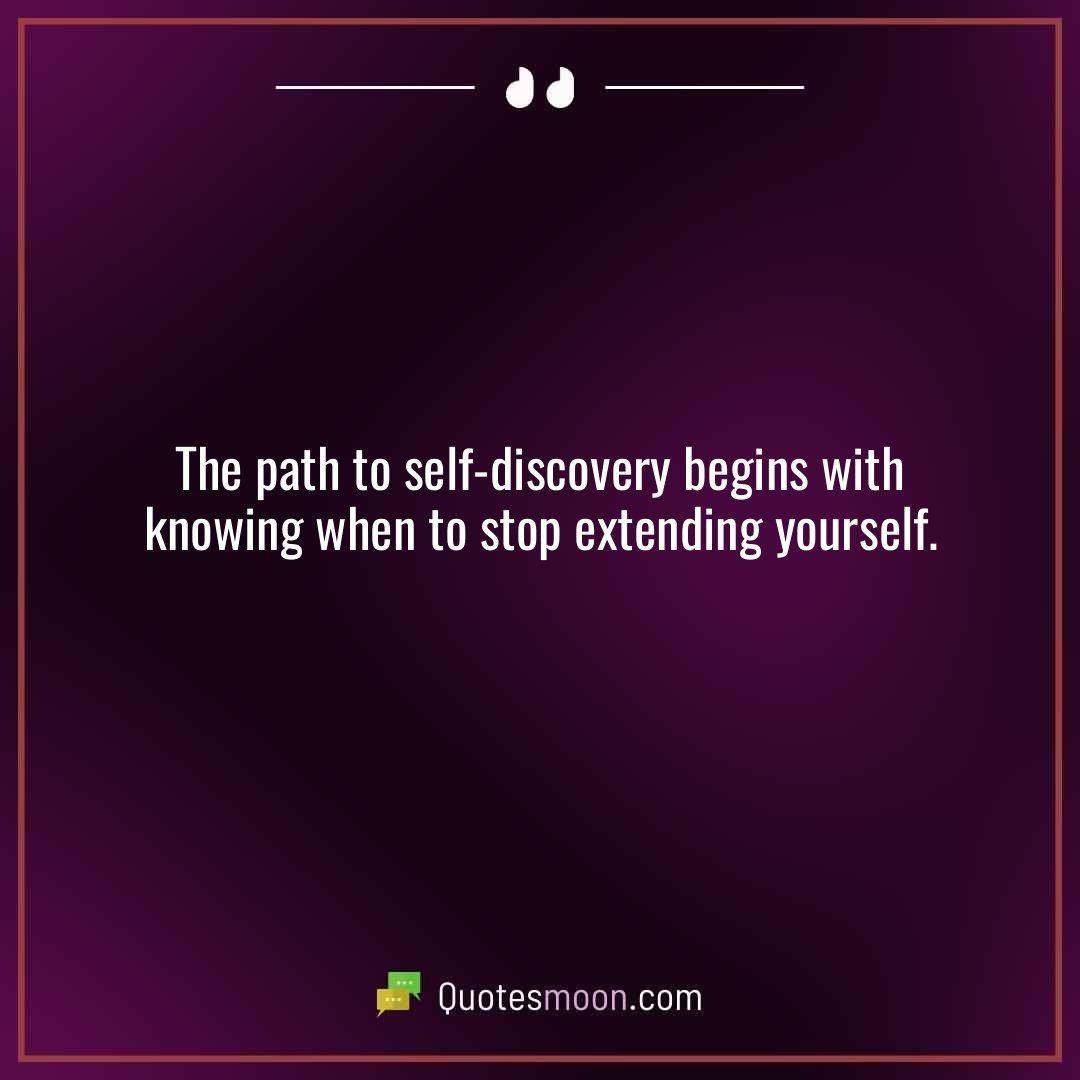 The path to self-discovery begins with knowing when to stop extending yourself.