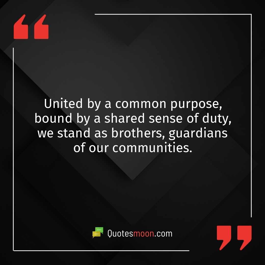 United by a common purpose, bound by a shared sense of duty, we stand as brothers, guardians of our communities.