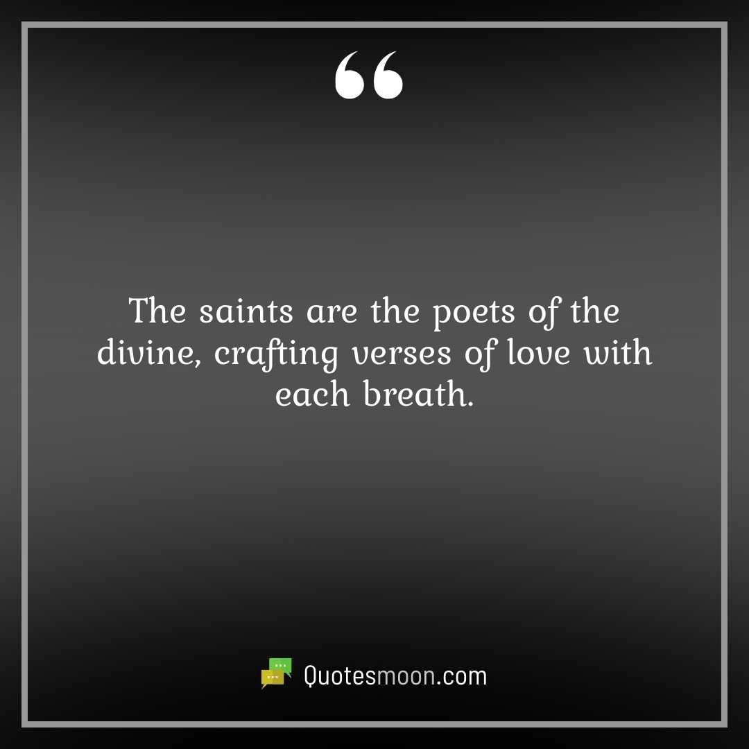 The saints are the poets of the divine, crafting verses of love with each breath.