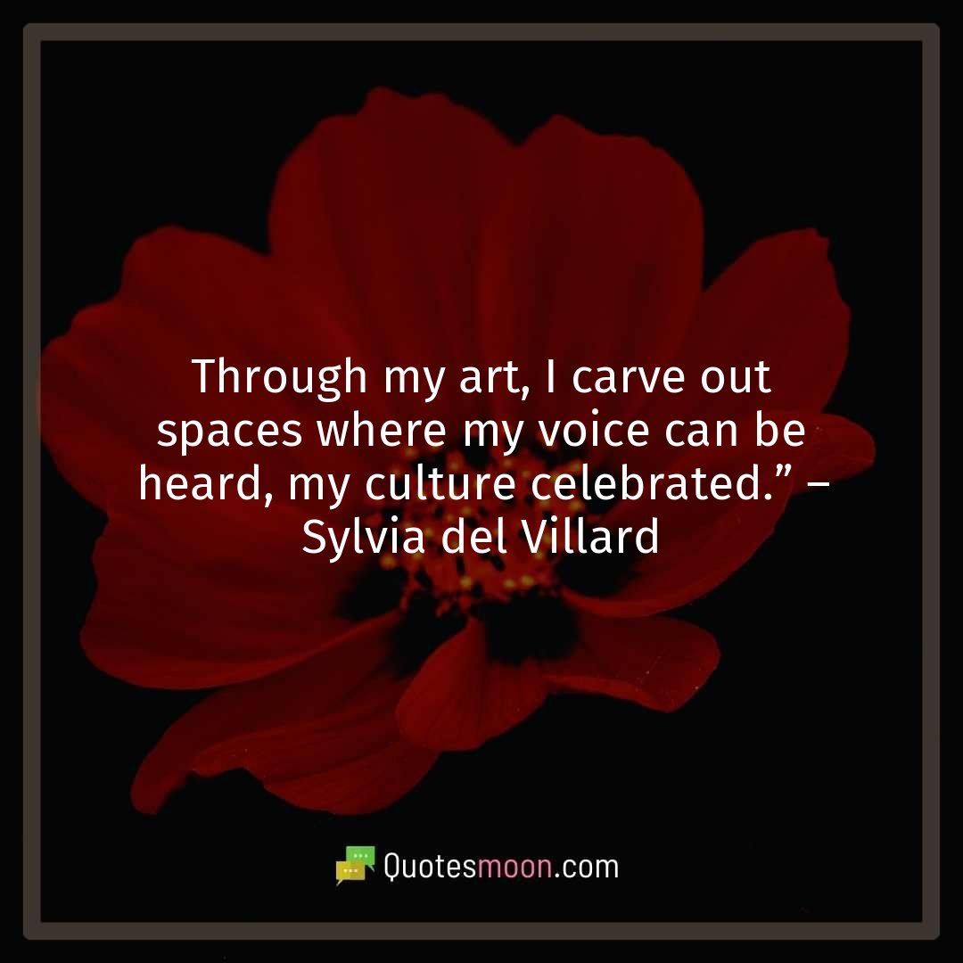 Through my art, I carve out spaces where my voice can be heard, my culture celebrated.” – Sylvia del Villard