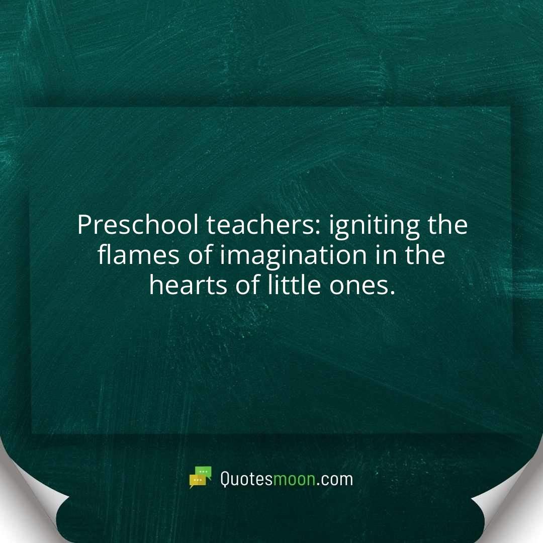 Preschool teachers: igniting the flames of imagination in the hearts of little ones.