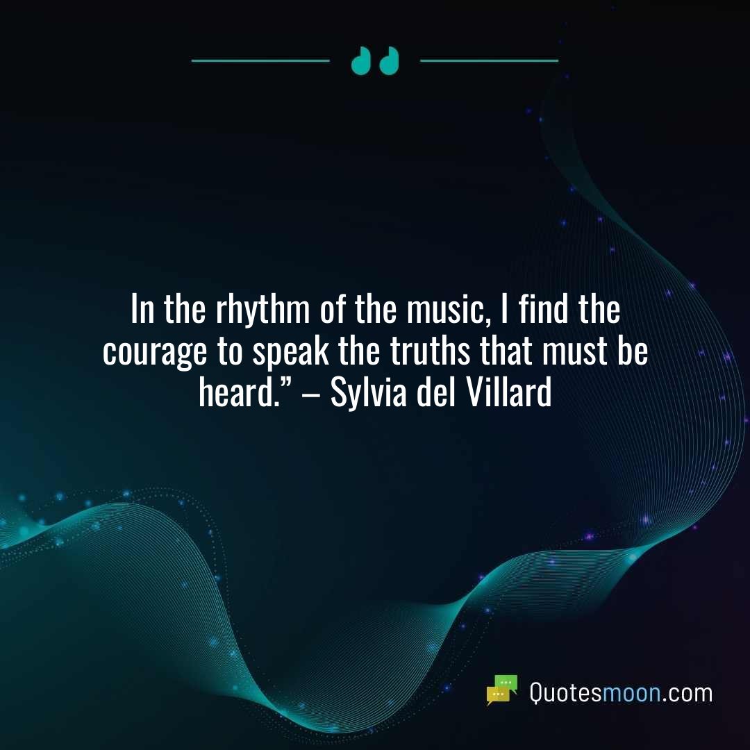 In the rhythm of the music, I find the courage to speak the truths that must be heard.” – Sylvia del Villard