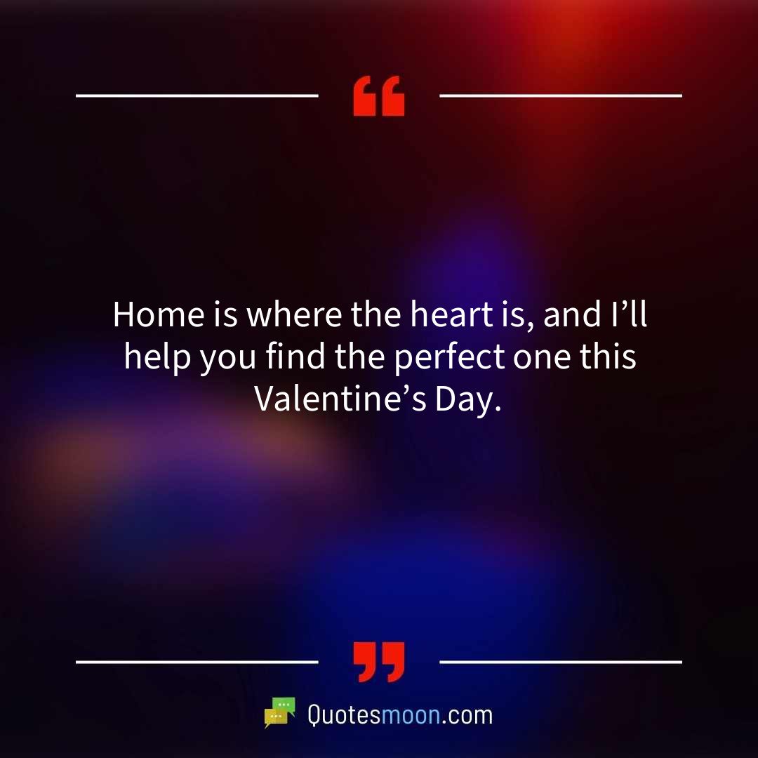 Home is where the heart is, and I’ll help you find the perfect one this Valentine’s Day.