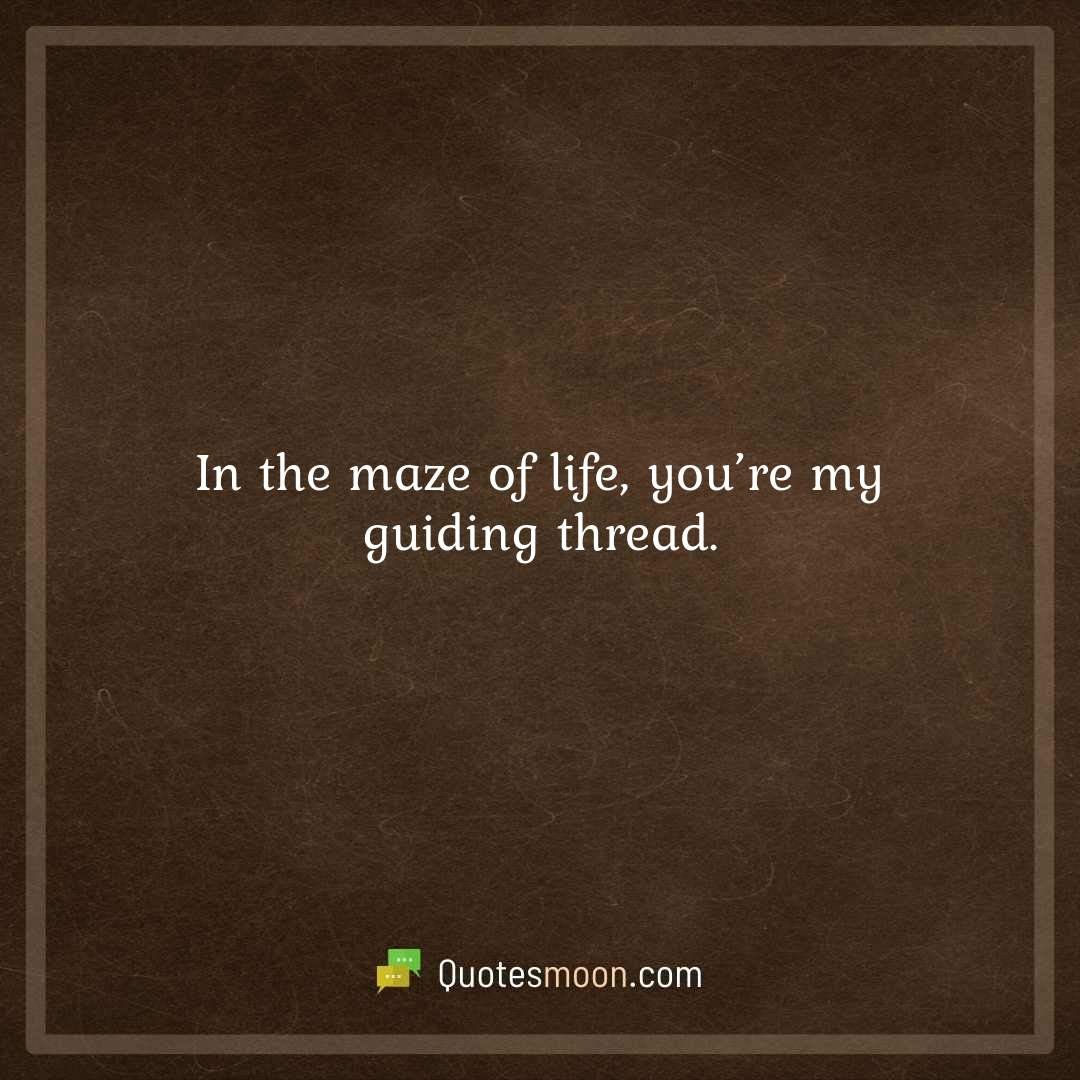 In the maze of life, you’re my guiding thread.