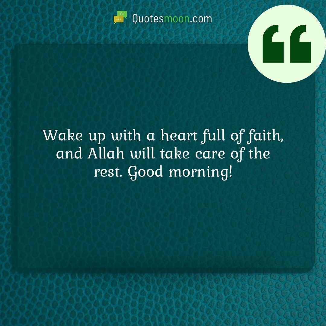 Wake up with a heart full of faith, and Allah will take care of the rest. Good morning!