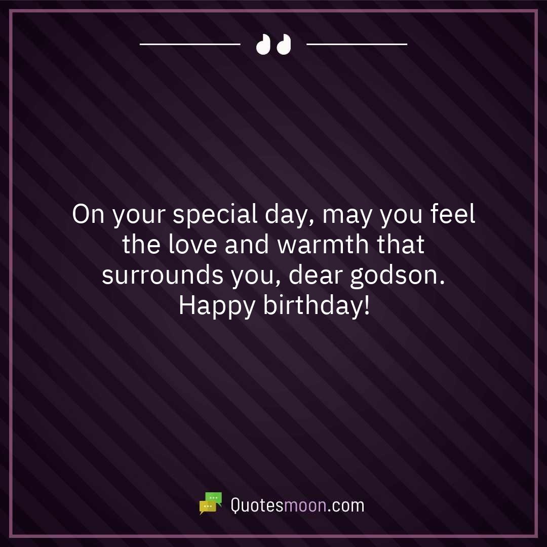 On your special day, may you feel the love and warmth that surrounds you, dear godson. Happy birthday!