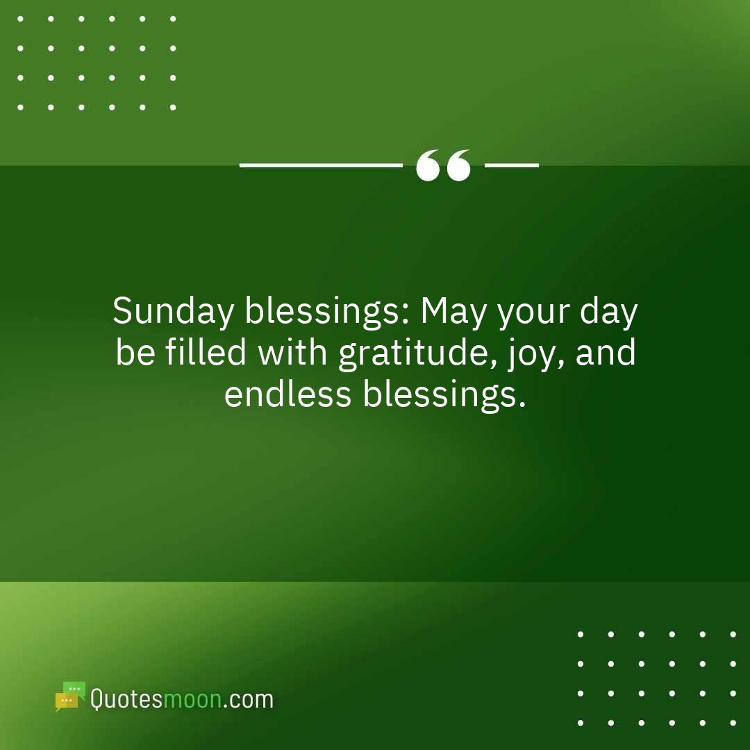 Sunday blessings: May your day be filled with gratitude, joy, and endless blessings.