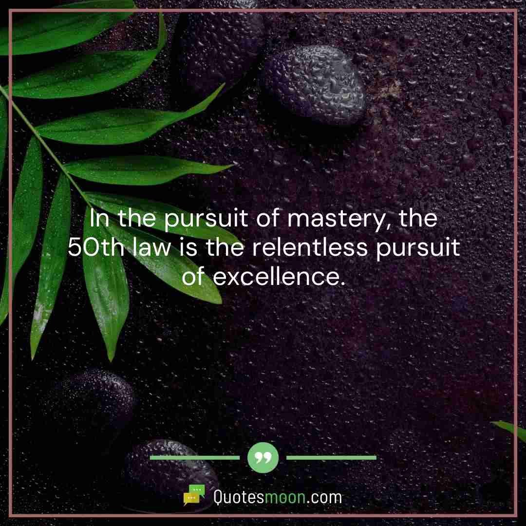 In the pursuit of mastery, the 50th law is the relentless pursuit of excellence.