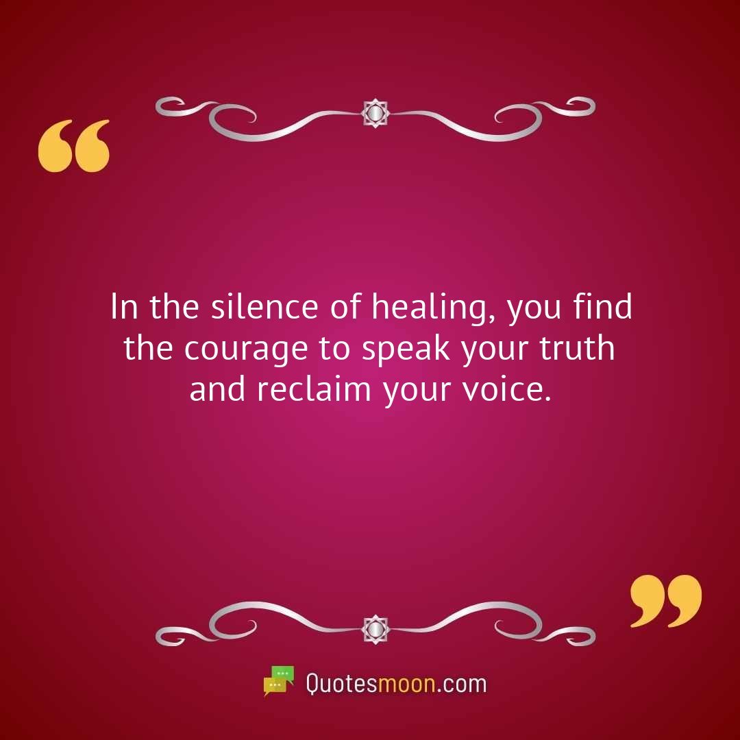 In the silence of healing, you find the courage to speak your truth and reclaim your voice.