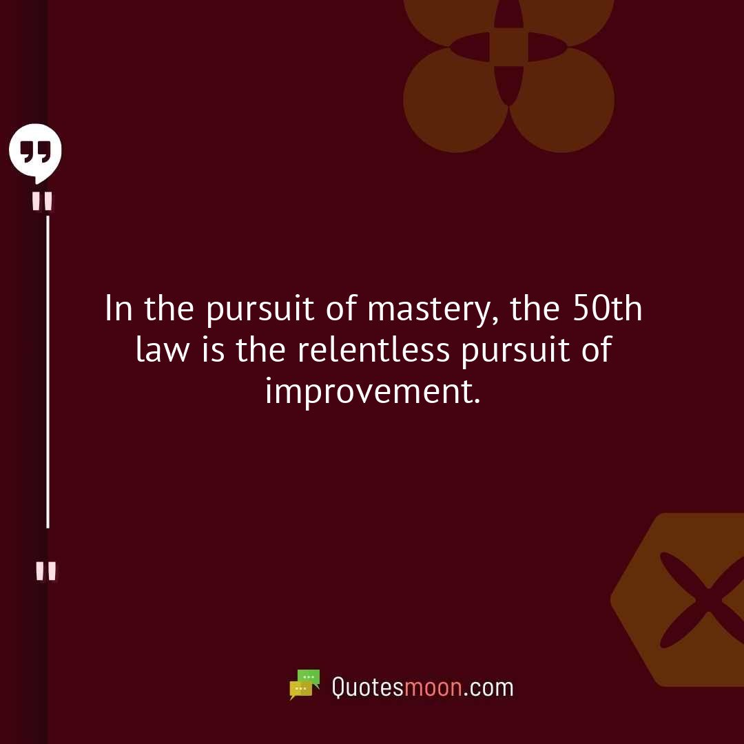 In the pursuit of mastery, the 50th law is the relentless pursuit of improvement.