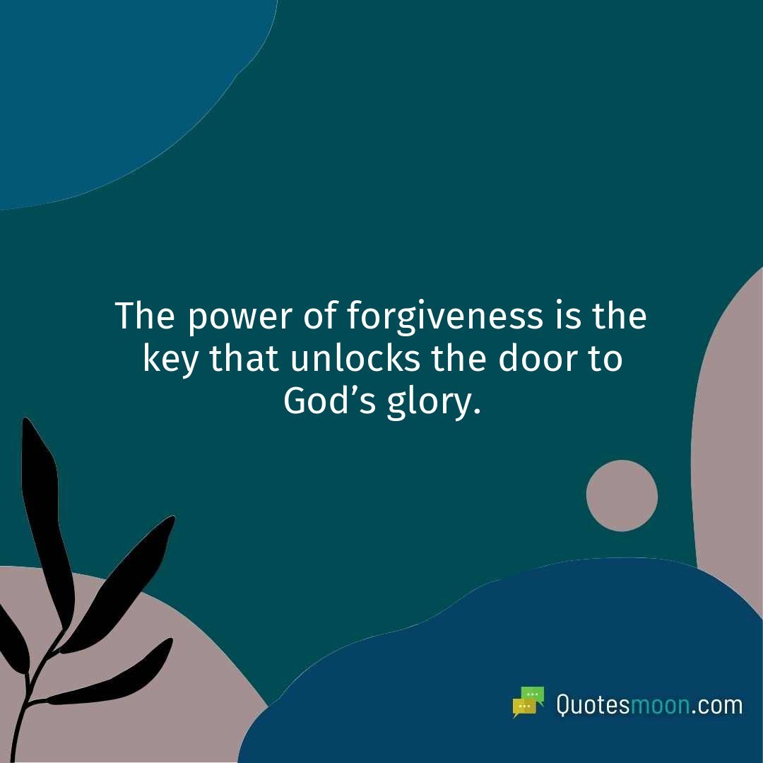 The power of forgiveness is the key that unlocks the door to God’s glory.