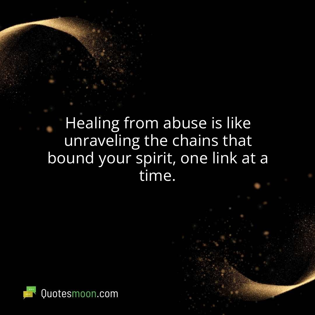 Healing from abuse is like unraveling the chains that bound your spirit, one link at a time.