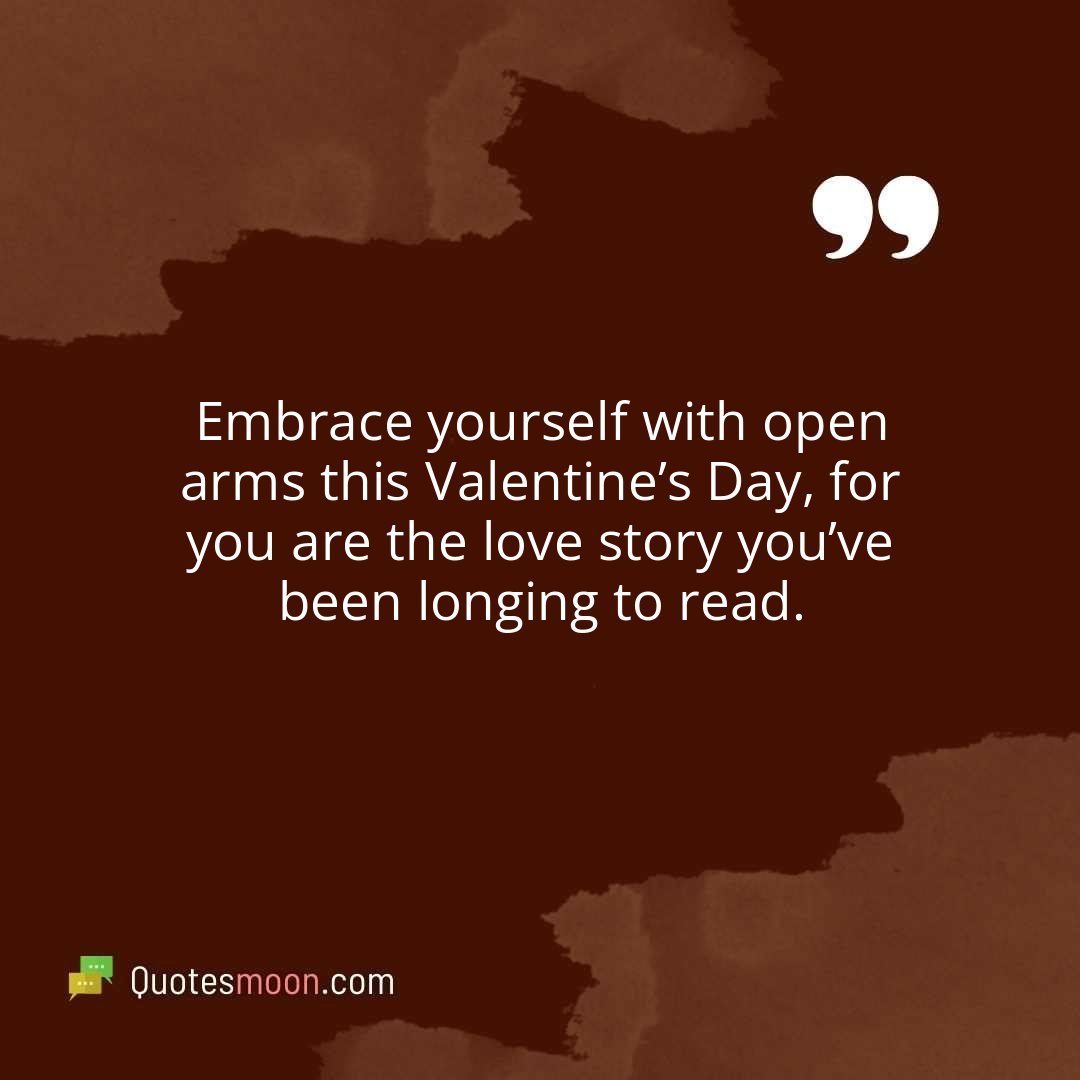 Embrace yourself with open arms this Valentine’s Day, for you are the love story you’ve been longing to read.