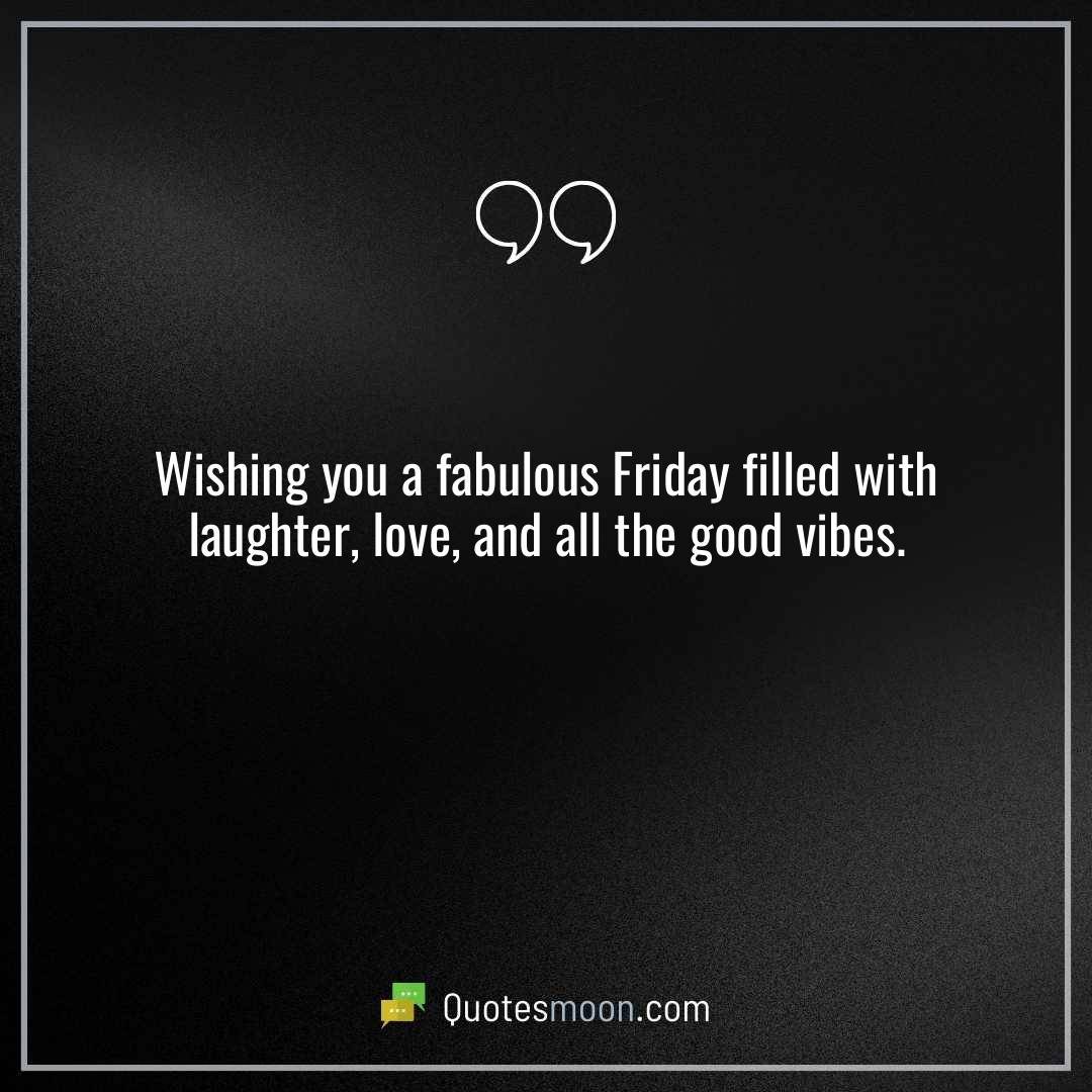 Wishing you a fabulous Friday filled with laughter, love, and all the good vibes.
