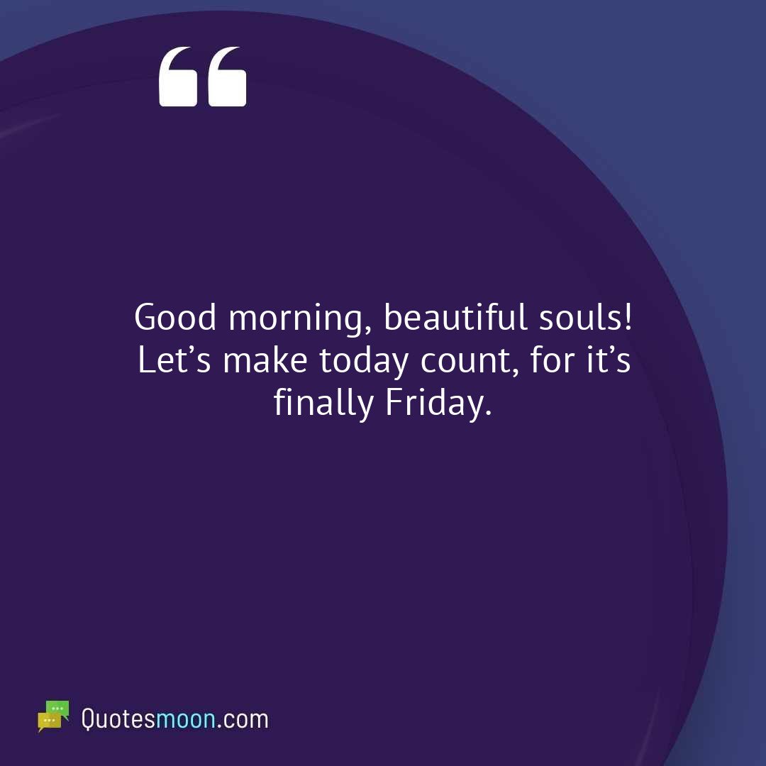 Good morning, beautiful souls! Let’s make today count, for it’s finally Friday.