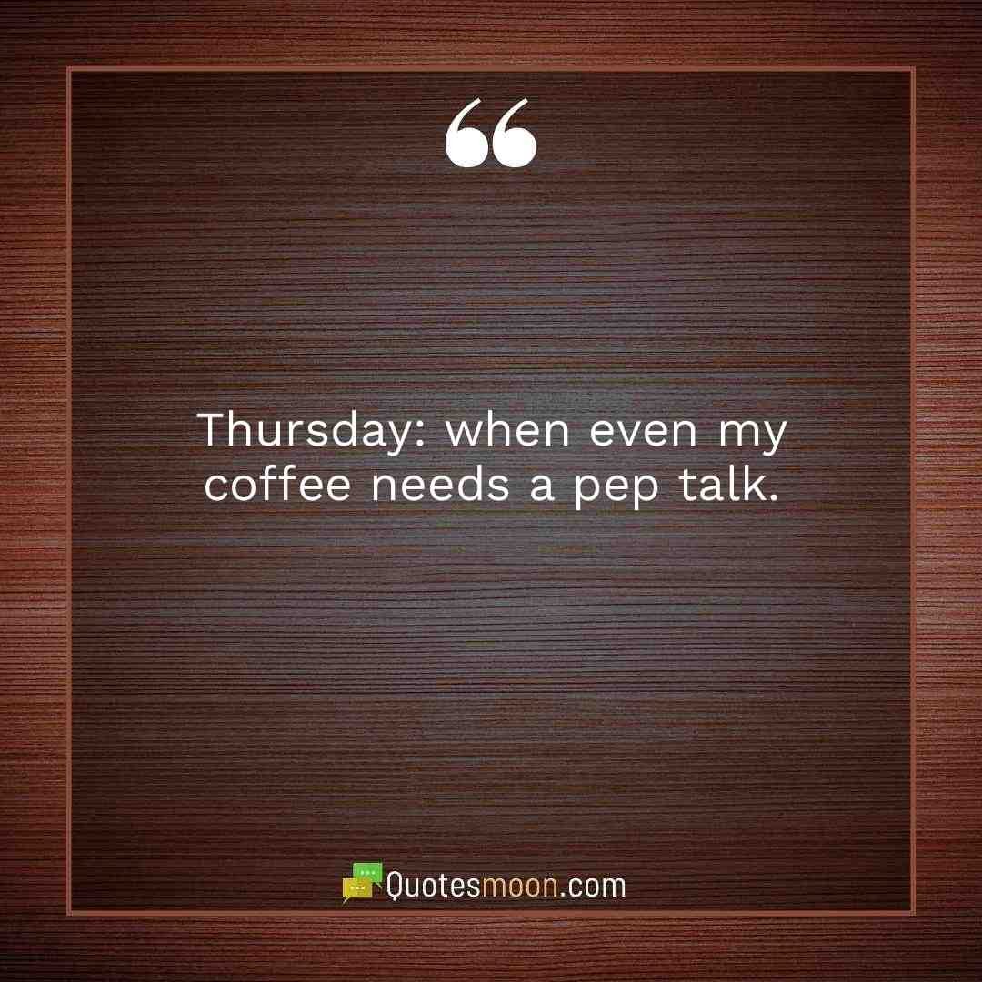 Thursday: when even my coffee needs a pep talk.