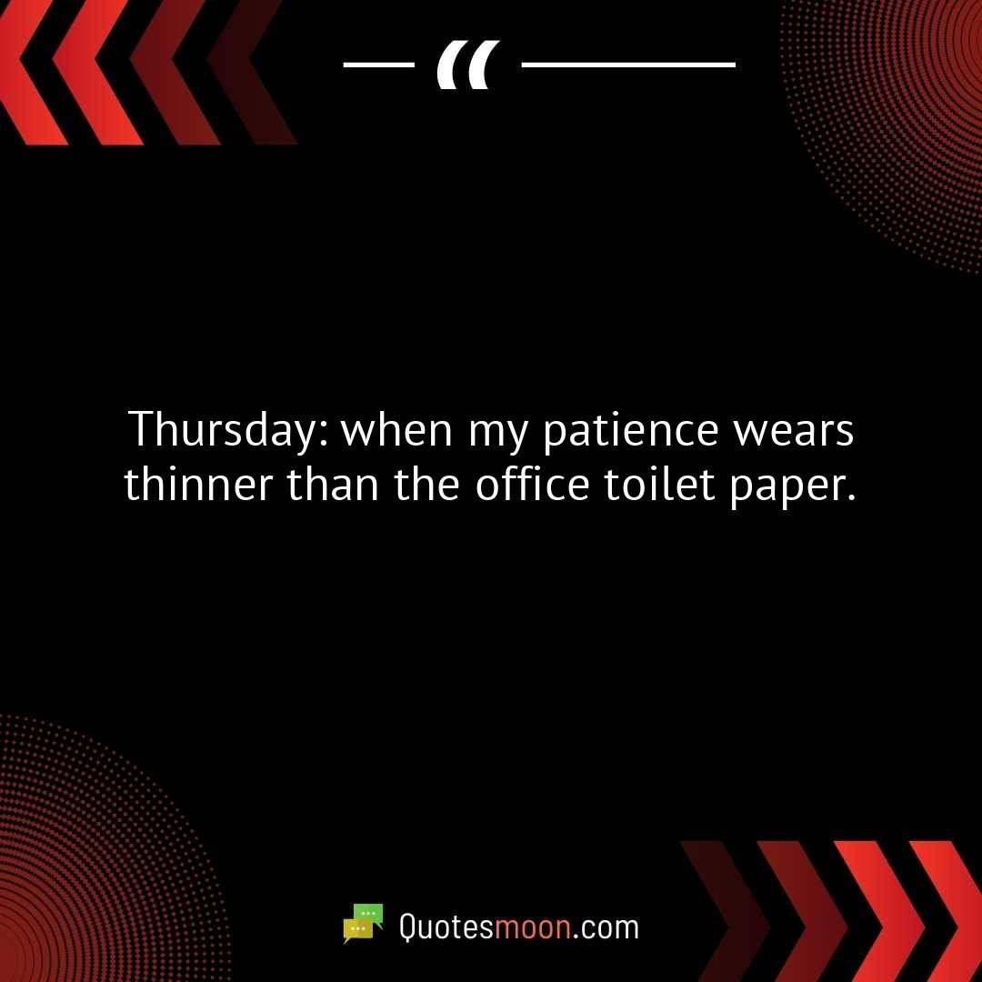 Thursday: when my patience wears thinner than the office toilet paper.