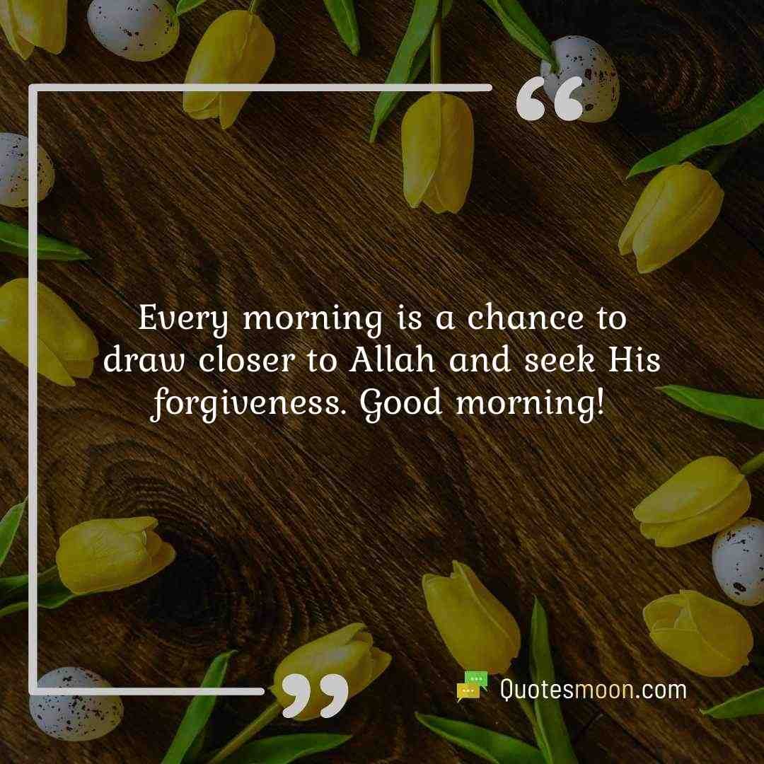 Every morning is a chance to draw closer to Allah and seek His forgiveness. Good morning!