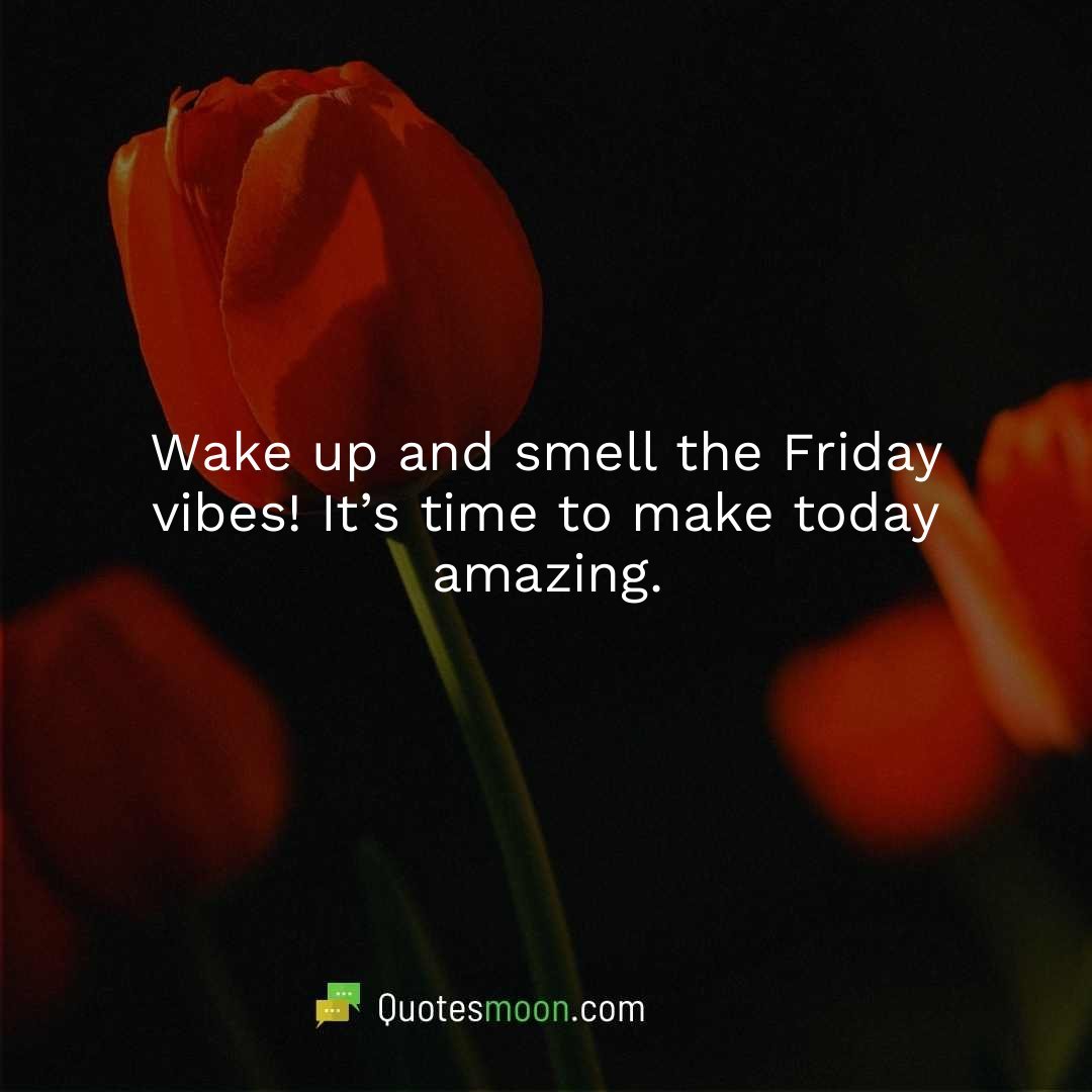 Wake up and smell the Friday vibes! It’s time to make today amazing.
