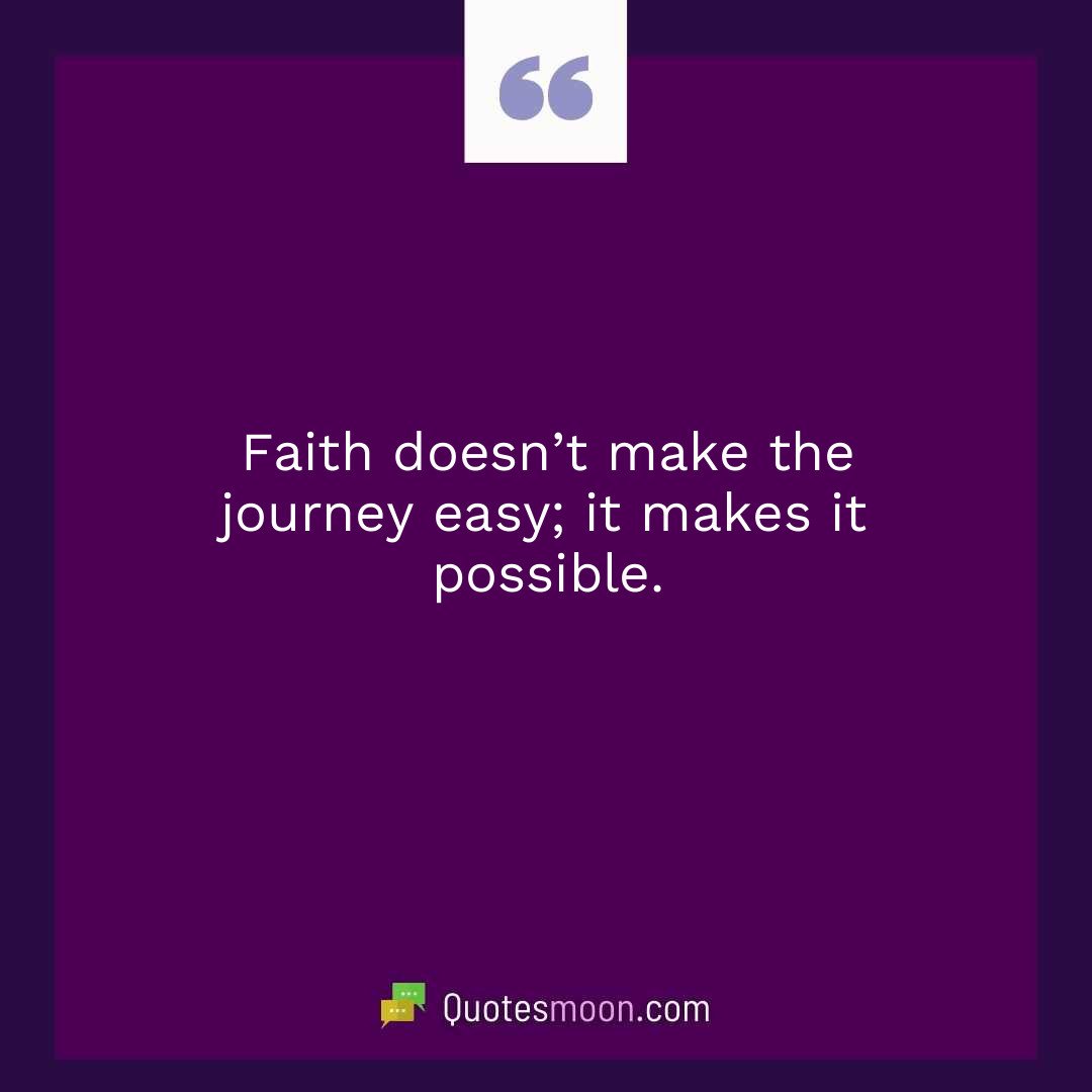 Faith doesn’t make the journey easy; it makes it possible.