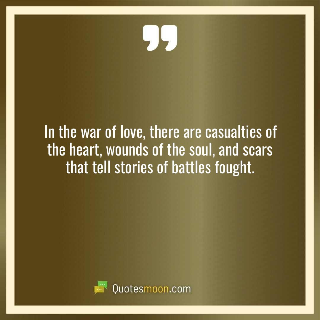 In the war of love, there are casualties of the heart, wounds of the soul, and scars that tell stories of battles fought.