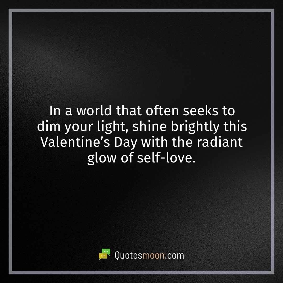 In a world that often seeks to dim your light, shine brightly this Valentine’s Day with the radiant glow of self-love.