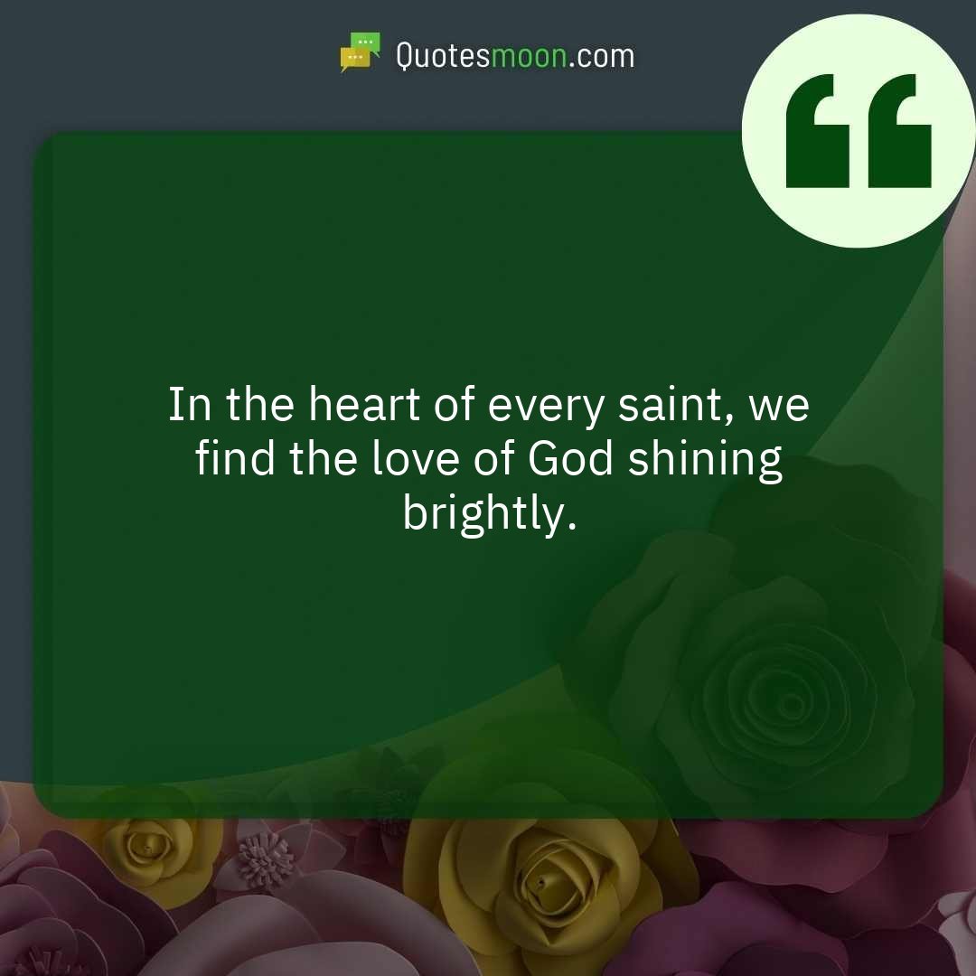 In the heart of every saint, we find the love of God shining brightly.