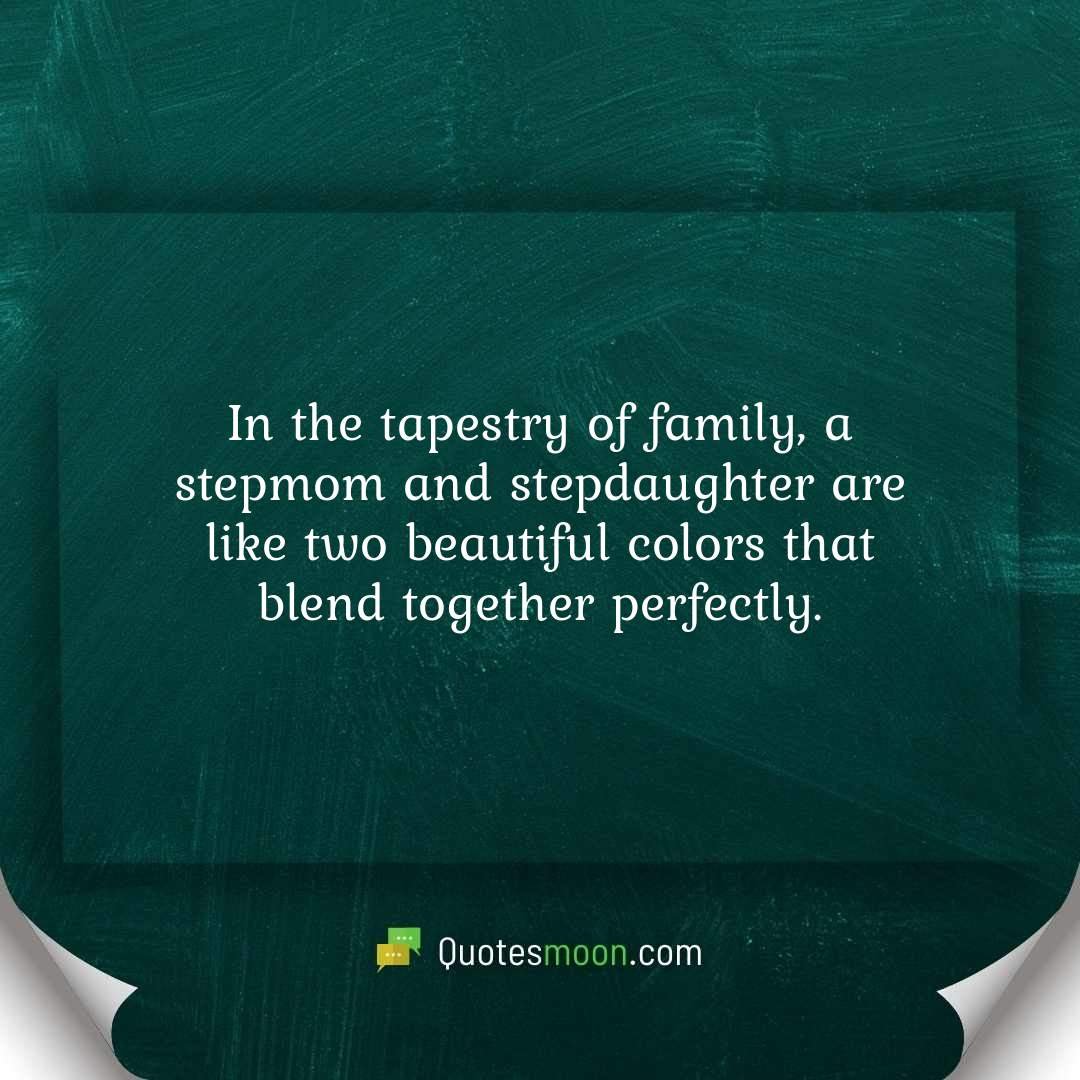 In the tapestry of family, a stepmom and stepdaughter are like two beautiful colors that blend together perfectly.