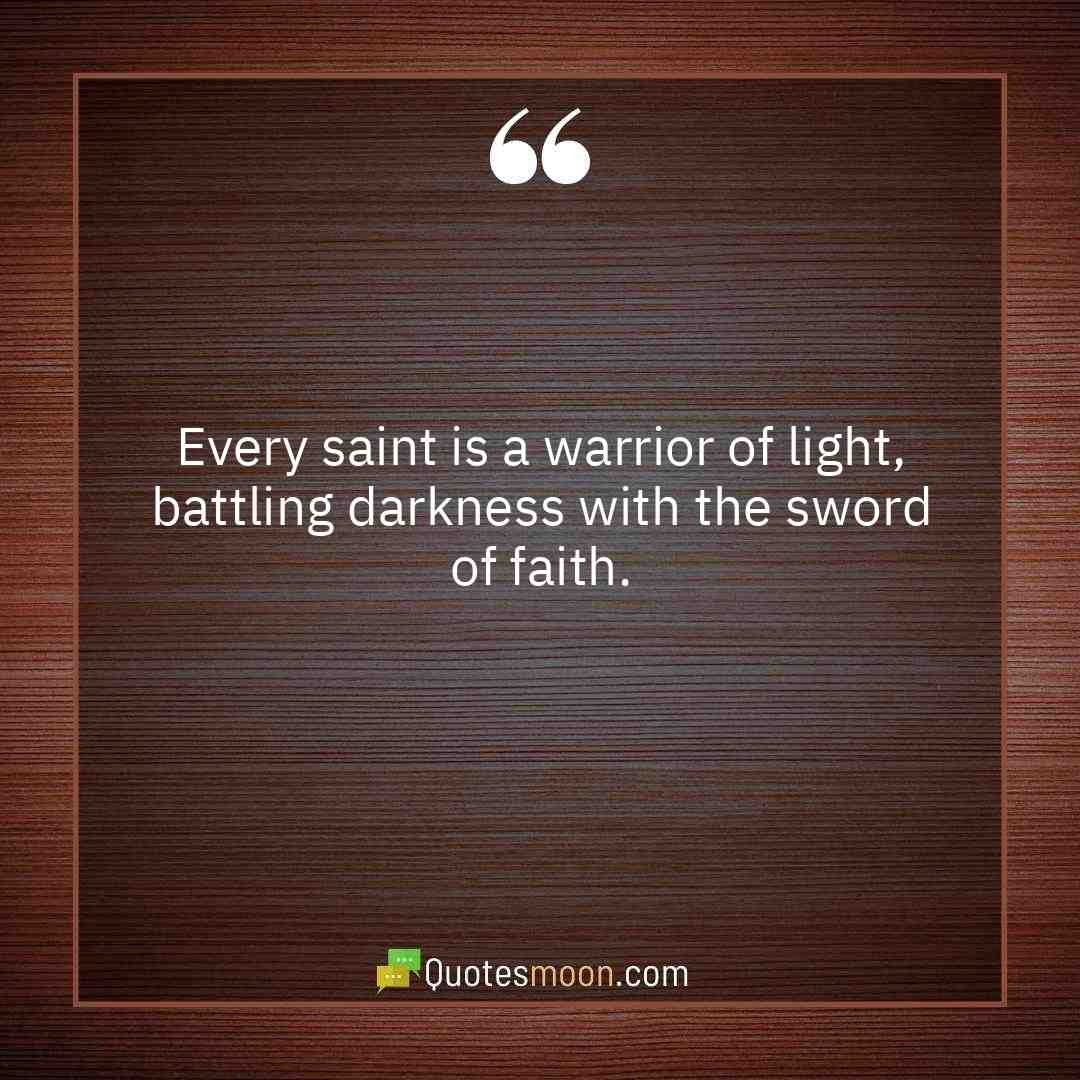 Every saint is a warrior of light, battling darkness with the sword of faith.