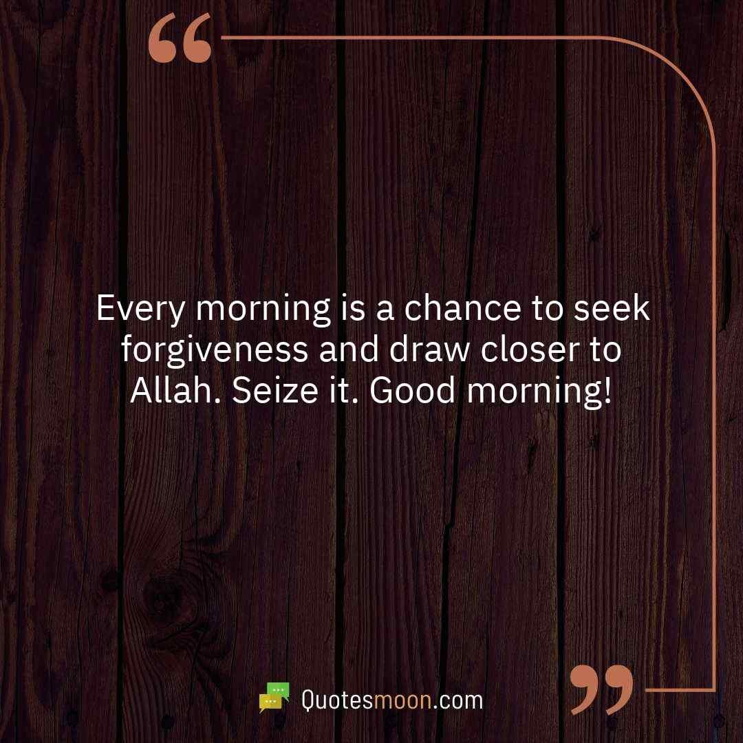 Every morning is a chance to seek forgiveness and draw closer to Allah. Seize it. Good morning!