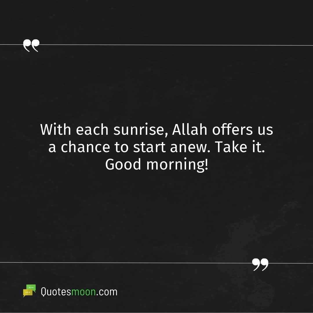 With each sunrise, Allah offers us a chance to start anew. Take it. Good morning!