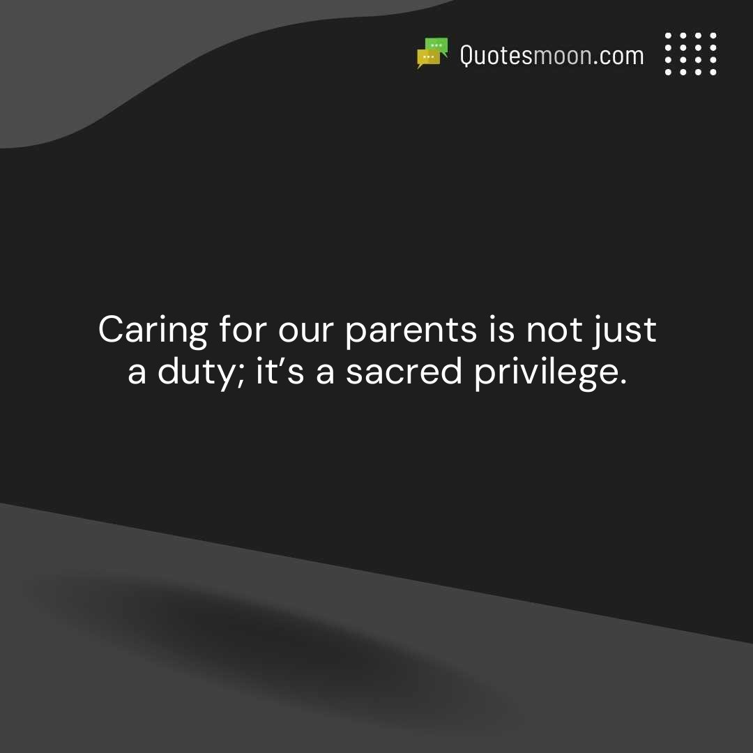 Caring for our parents is not just a duty; it’s a sacred privilege.