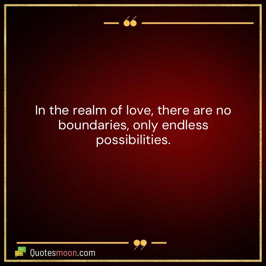 In the realm of love, there are no boundaries, only endless possibilities.